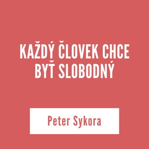 KAŽDÝ ČLOVEK CHCE BYŤ SLOBODNÝ | Peter Sykora