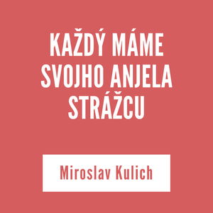 KAŽDÝ MÁME SVOJHO ANJELA STRÁŽCU | Miroslav Kulich