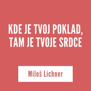 KDE JE TVOJ POKLAD, TAM JE TVOJE SRDCE | Miloš Lichner