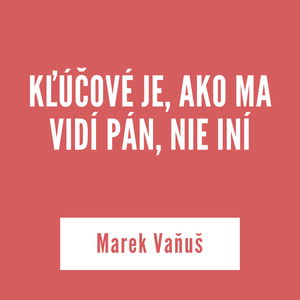 KĽÚČOVÉ JE, AKO MA VIDÍ PÁN, NIE INÍ | Marek Vaňuš