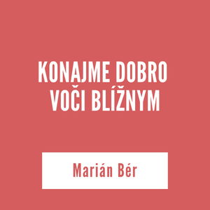 KONAJME DOBRO VOČI BLÍŽNYM | Marián Bér