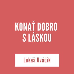 KONAŤ DOBRO S LÁSKOU | Lukáš Uváčik