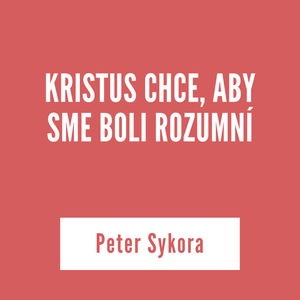 KRISTUS CHCE, ABY SME BOLI ROZUMNÍ | Peter Sykora