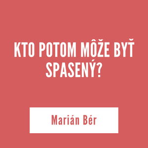 KTO POTOM MÔŽE BYŤ SPASENÝ? | Marián Bér