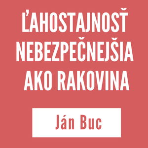 ĽAHOSTAJNOSŤ NEBEZPEČNEJŠIA AKO RAKOVINA | JÁN BUC