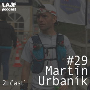 LAJF #29 - Martin Urbaník: O ultra behu, tréningu, zraneniach a osobných projektoch (2. časť)