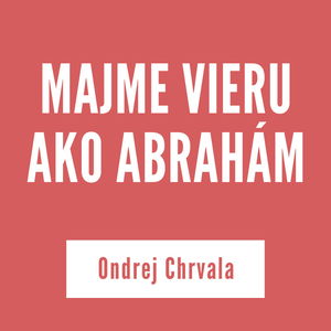 MAJME VIERU AKO ABRAHÁM | Ondrej Chrvala