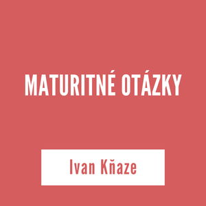 MATURITNÉ OTÁZKY | Ivan Kňaze