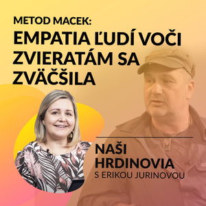 METOD MACEK: EMPATIA ĽUDÍ VOČI ZVIERATÁM SA ZVÄČŠILA | Naši hrdinovia s Erikou Jurinovou