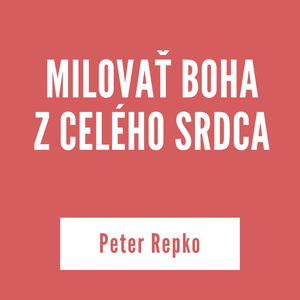 MILOVAŤ BOHA Z CELÉHO SRDCA | Peter Repko