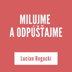 MILUJME A ODPÚŠŤAJME | Lucian Bogucki