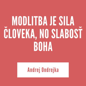 MODLITBA JE SILA ČLOVEKA, NO SLABOSŤ BOHA | Andrej Ondrejka