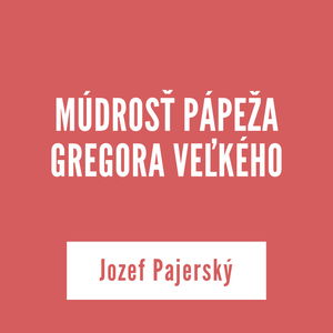 MÚDROSŤ PÁPEŽA GREGORA VEĽKÉHO | Jozef Pajerský