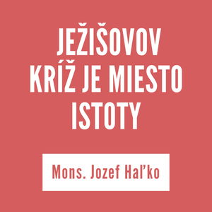 NACHÁDZAJME V JEŽIŠOVOM KRÍŽI MIESTO ISTOTY | Mons. Jozef Haľko