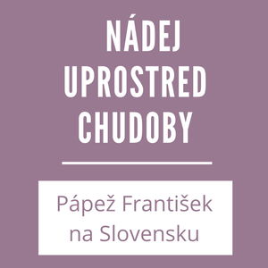 NÁDEJ UPROSTRED CHUDOBY | PÁPEŽ FRANTIŠEK NA SLOVENSKU