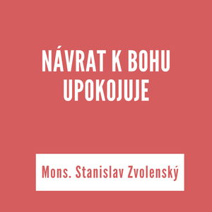 NÁVRAT K BOHU UPOKOJUJE | Mons. Stanislav Zvolenský