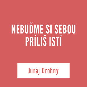 NEBUĎME SI SEBOU PRÍLIŠ ISTÍ | Juraj Drobný