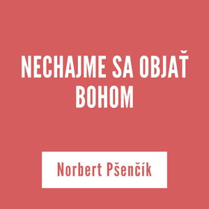 NECHAJME SA OBJAŤ BOHOM | Norbert Pšenčík