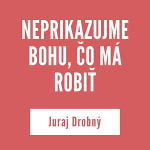 NEPRIKAZUJME BOHU, ČO MÁ ROBIŤ | Juraj Drobný