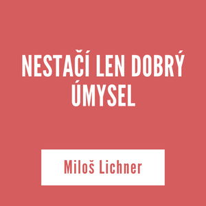 NESTAČÍ LEN DOBRÝ ÚMYSEL | Miloš Lichner