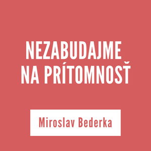 NEZABUDAJME NA PRÍTOMNOSŤ | MIROSLAV BEDERKA