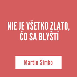 NIE JE VŠETKO ZLATO, ČO SA BLYŠTÍ | Martin Šimko