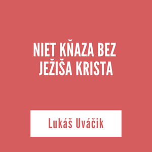 NIET KŇAZA BEZ JEŽIŠA KRISTA | Lukáš Uváčik