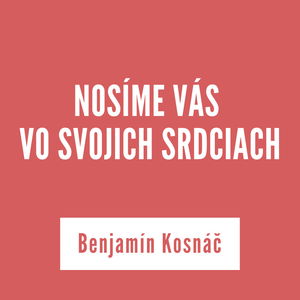 NOSÍME VÁS VO SVOJICH SRDCIACH | Benjamín Kosnáč