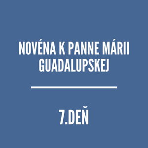 NOVÉNY | NOVÉNA K PANNE MÁRII GUADALUPSKEJ 7