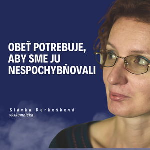 Obeť potrebuje, aby sme ju nespochybňovali - Výskumníčka Slávka Karkošková /Slovo+ podcast #12