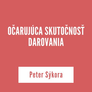 OČARUJÚCA SKUTOČNOSŤ DAROVANIA | Peter Sykora