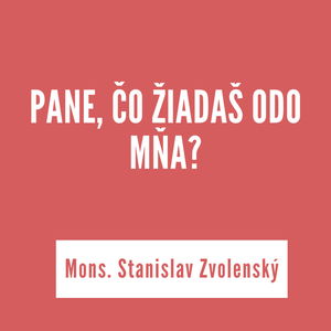 PANE, ČO ŽIADAŠ ODO MŇA? | Mons. Stanislav Zvolensk