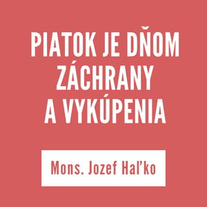 PIATOK JE DŇOM ZÁCHRANY A VYKÚPENIA | Mons. Jozef Haľko