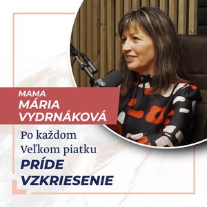 Po každom Veľkom piatku príde Vzkriesenie - Mama Mária Vydrnáková /Slovo+ podcast #08