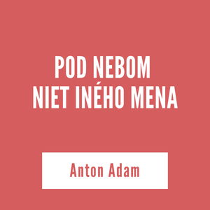 POD NEBOM NIET INÉHO MENA | Anton Adam