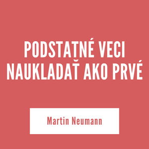 PODSTATNÉ VECI NAUKLADAŤ AKO PRVÉ | Martin Neumann