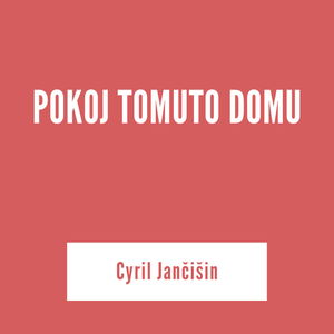 POKOJ TOMUTO DOMU | Cyril Jančišin