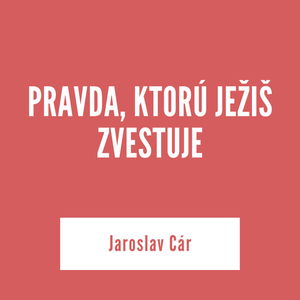 PRAVDA, KTORÚ JEŽIŠ ZVESTUJE I Jaroslav Cár