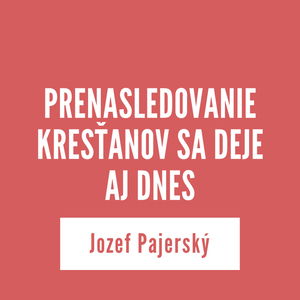 PRENASLEDOVANIE KRESŤANOV SA DEJE AJ DNES | Jozef Pajerský