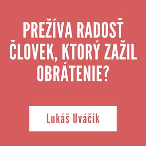 PREŽÍVA RADOSŤ ČLOVEK, KTORÝ ZAŽIL OBRÁTENIE? | Lukáš Uváčik