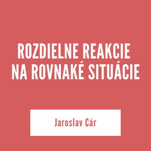 ROZDIELNE REAKCIE NA ROVNAKÉ SITUÁCIE | Jaroslav Cár