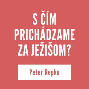 S ČÍM PRICHÁDZAME ZA JEŽIŠOM? | Peter Repko