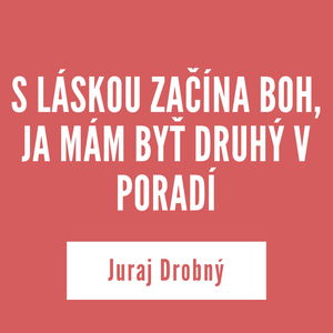 S LÁSKOU ZAČÍNA BOH, JA MÁM BYŤ DRUHÝ V PORADÍ | Juraj Drobný