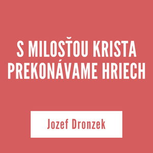 S MILOSŤOU KRISTA PREKONÁVAME HRIECH | Jozef Dronzek