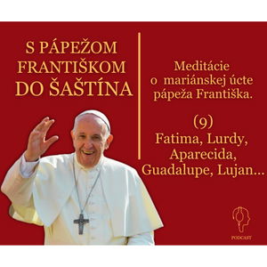 S PÁPEŽOM DO ŠAŠTÍNA: Lurdy, Fatima, Aparecida, Guadalupe, Lujan...