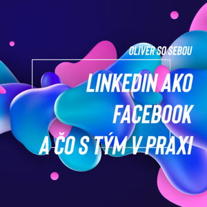 S1E30 Oliver so sebou: Je LinkedIn nový Facebook? A ako to využiť?