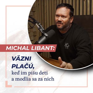 Slovo+ podcast #02 - Kapitán Michal Libant: Väzni plačú, keď im píšu deti a modlia sa za nich