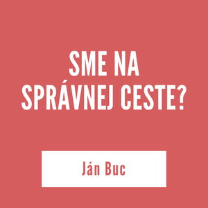 SME NA SPRÁVNEJ CESTE? | Ján Buc