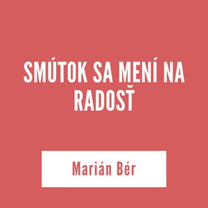 SMÚTOK SA MENÍ NA RADOSŤ | Marián Bér