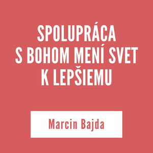 SPOLUPRÁCA S BOHOM MENÍ SVET K LEPŠIEMU | Marcin Bajda